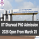 IIT Dharwad PhD Admission 2026 Open From March 25; Apply by April 26 @iitdh.ac.in